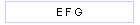 E F G